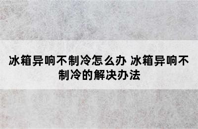 冰箱异响不制冷怎么办 冰箱异响不制冷的解决办法